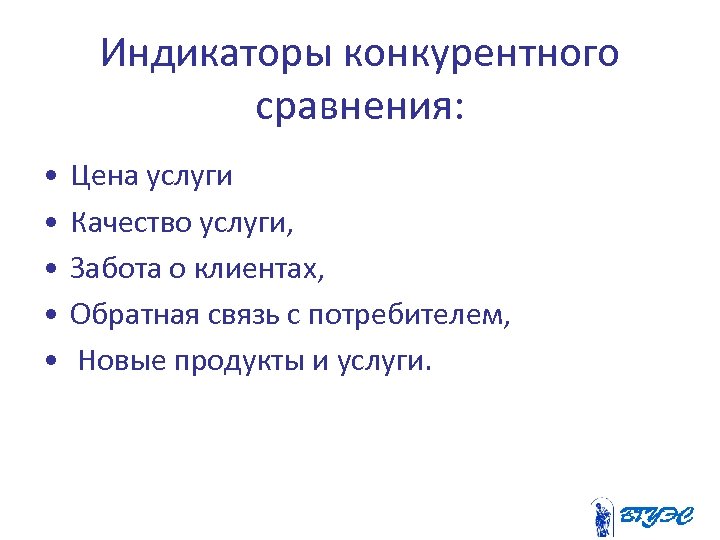 Индикаторы конкурентного сравнения: • • • Цена услуги Качество услуги, Забота о клиентах, Обратная