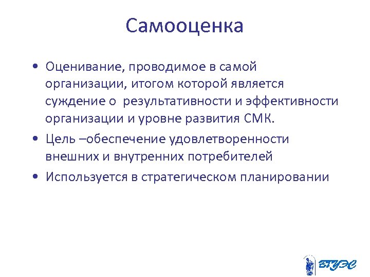 Самооценка • Оценивание, проводимое в самой организации, итогом которой является суждение о результативности и