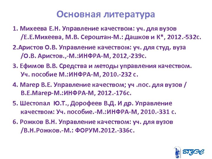 Основная литература 1. Михеева Е. Н. Управление качеством: уч. для вузов /Е. Е. Михеева,