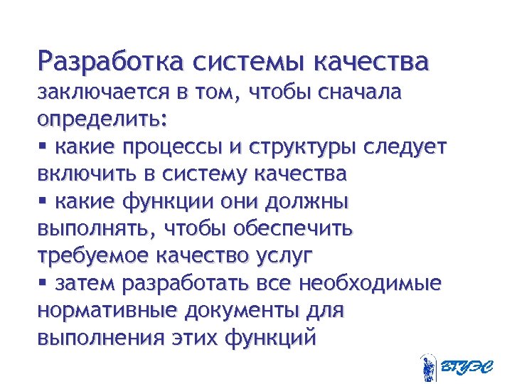Разработка системы качества заключается в том, чтобы сначала определить: § какие процессы и структуры