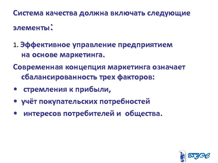 Система качества должна включать следующие элементы: 1. Эффективное управление предприятием на основе маркетинга. Современная