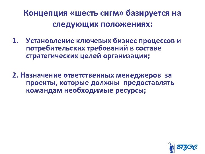 Концепция «шесть сигм» базируется на следующих положениях: 1. Установление ключевых бизнес процессов и потребительских