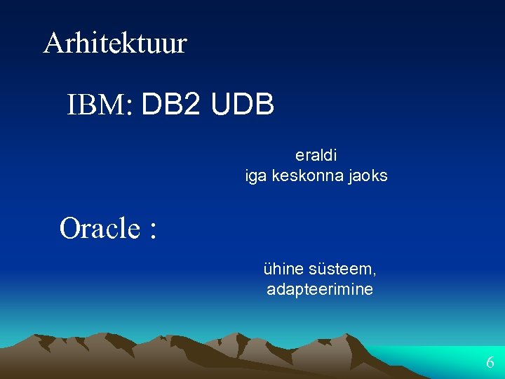 Arhitektuur IBM: DB 2 UDB eraldi iga keskonna jaoks Oracle : ühine süsteem, adapteerimine