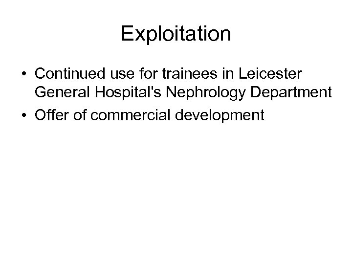 Exploitation • Continued use for trainees in Leicester General Hospital's Nephrology Department • Offer