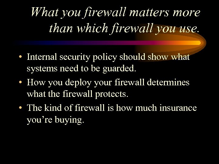 What you firewall matters more than which firewall you use. • Internal security policy