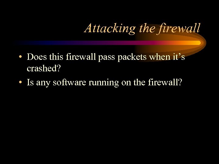 Attacking the firewall • Does this firewall pass packets when it’s crashed? • Is