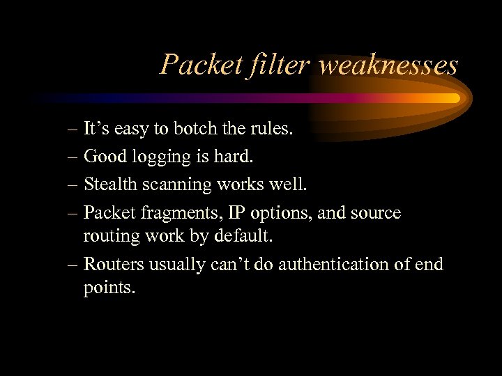 Packet filter weaknesses – It’s easy to botch the rules. – Good logging is