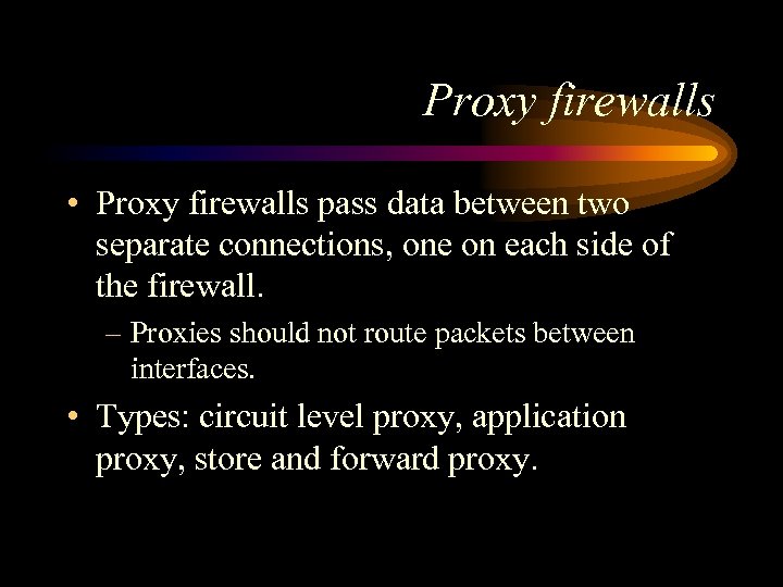 Proxy firewalls • Proxy firewalls pass data between two separate connections, one on each