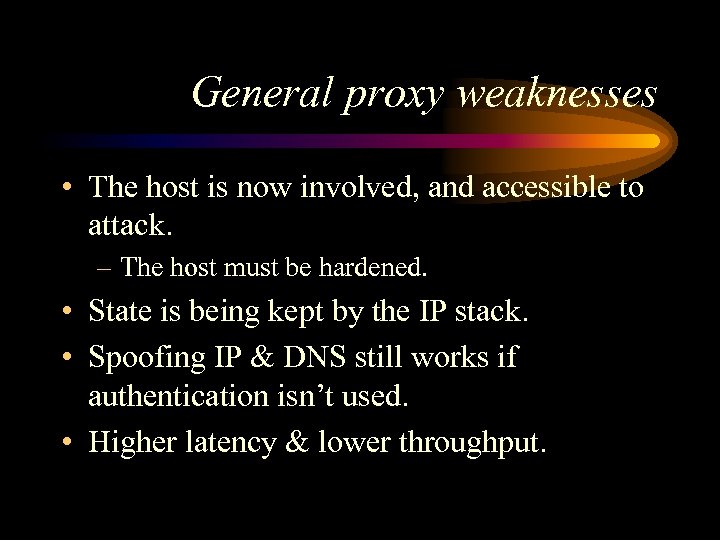 General proxy weaknesses • The host is now involved, and accessible to attack. –