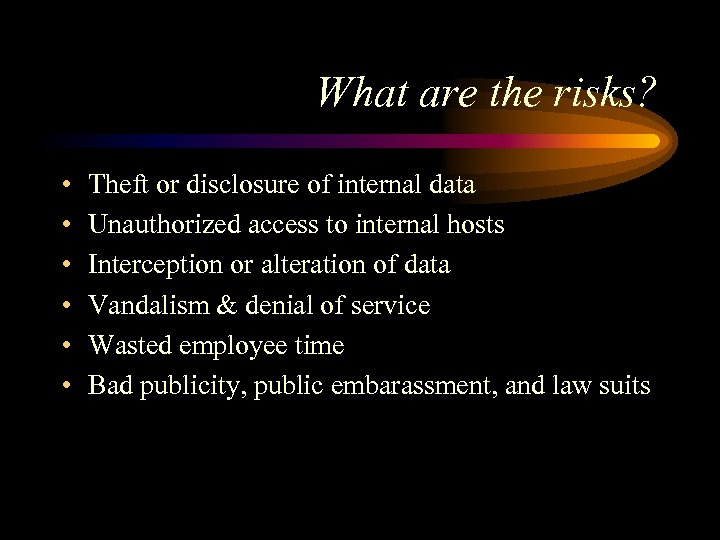 What are the risks? • • • Theft or disclosure of internal data Unauthorized