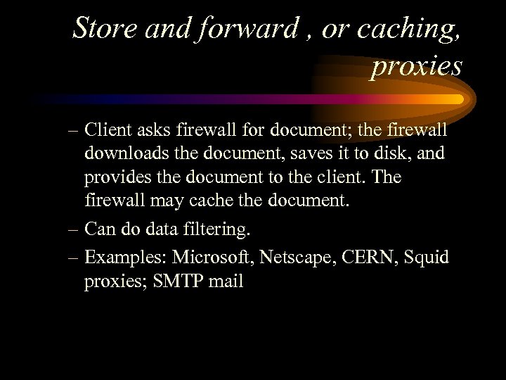 Store and forward , or caching, proxies – Client asks firewall for document; the