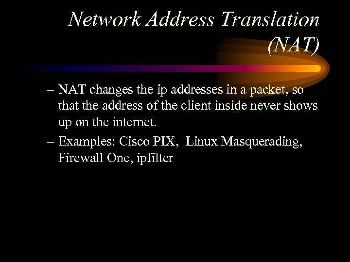 Network Address Translation (NAT) – NAT changes the ip addresses in a packet, so