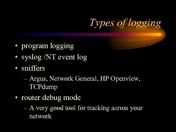 Types of logging • program logging • syslog /NT event log • sniffers –