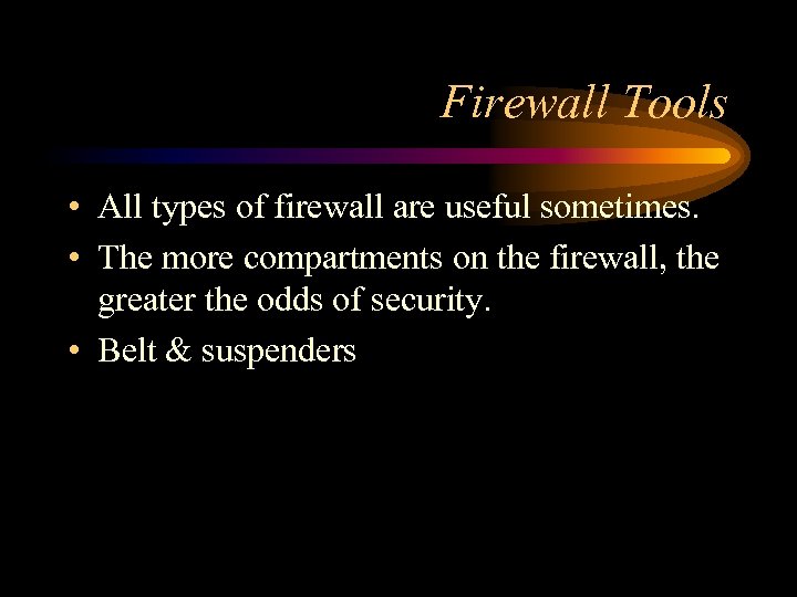 Firewall Tools • All types of firewall are useful sometimes. • The more compartments
