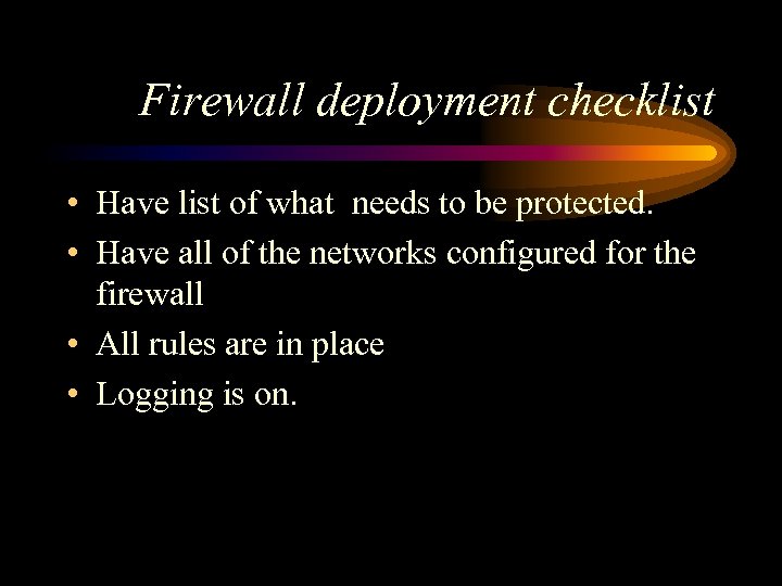 Firewall deployment checklist • Have list of what needs to be protected. • Have