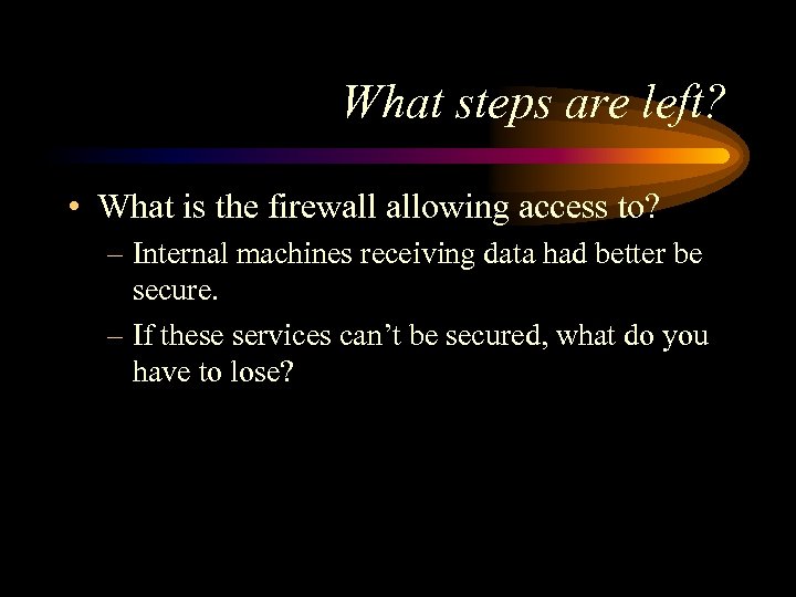 What steps are left? • What is the firewall allowing access to? – Internal