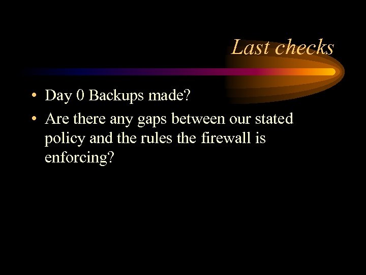 Last checks • Day 0 Backups made? • Are there any gaps between our