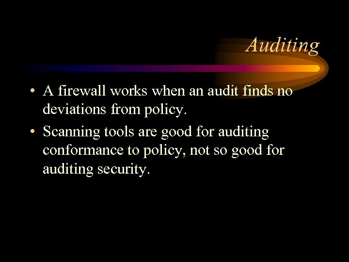 Auditing • A firewall works when an audit finds no deviations from policy. •