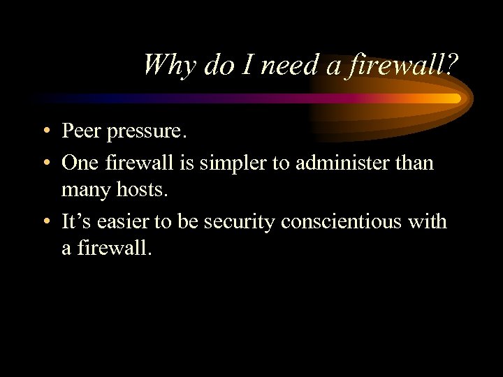 Why do I need a firewall? • Peer pressure. • One firewall is simpler