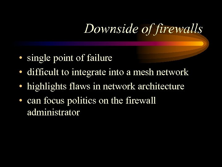 Downside of firewalls • • single point of failure difficult to integrate into a