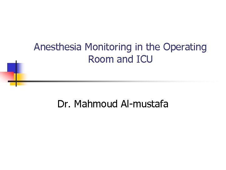 Anesthesia Monitoring in the Operating Room and ICU Dr. Mahmoud Al-mustafa 