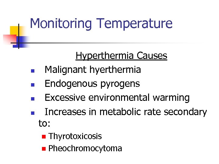 Monitoring Temperature n n Hyperthermia Causes Malignant hyerthermia Endogenous pyrogens Excessive environmental warming Increases