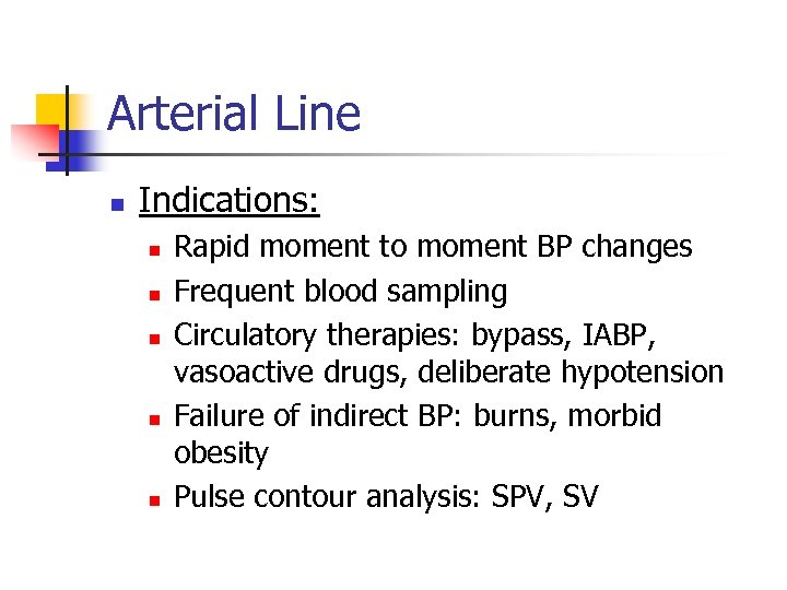 Arterial Line n Indications: n n n Rapid moment to moment BP changes Frequent