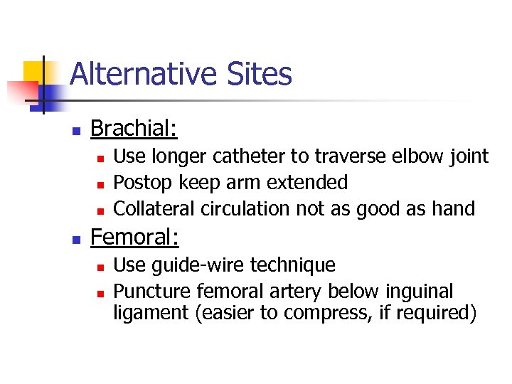 Alternative Sites n Brachial: n n Use longer catheter to traverse elbow joint Postop