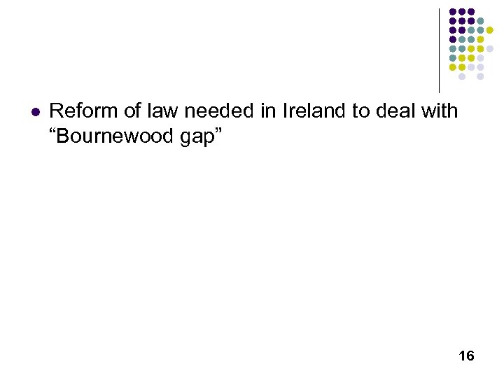 l Reform of law needed in Ireland to deal with “Bournewood gap” 16 