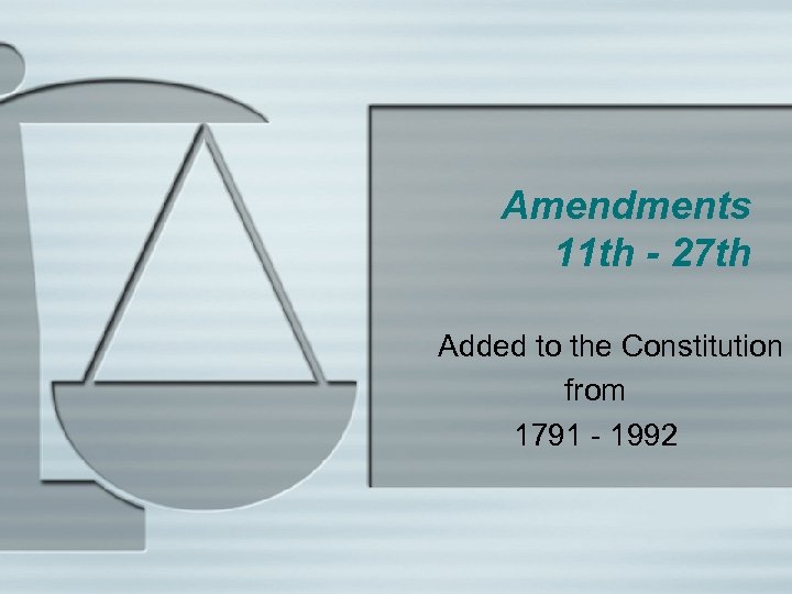 Amendments 11 th - 27 th Added to the Constitution from 1791 - 1992