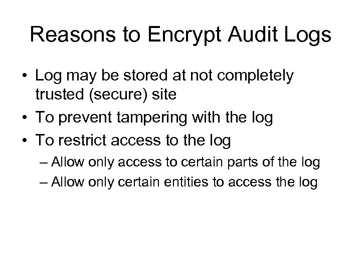 Reasons to Encrypt Audit Logs • Log may be stored at not completely trusted