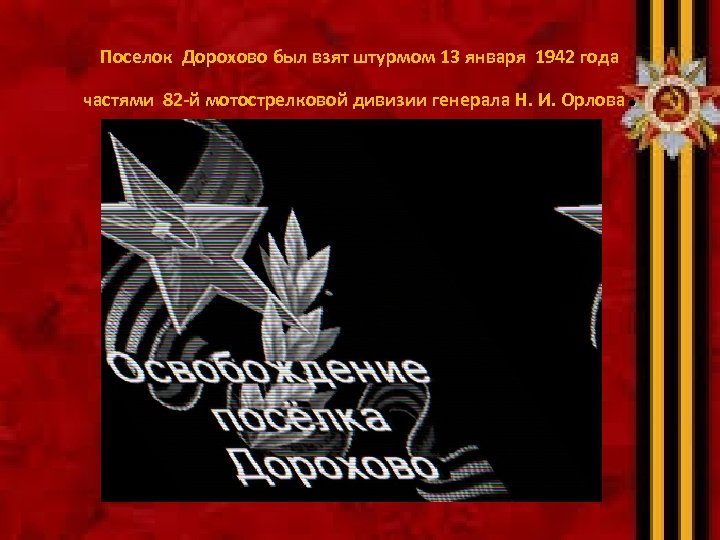 Поселок Дорохово был взят штурмом 13 января 1942 года частями 82 -й мотострелковой дивизии