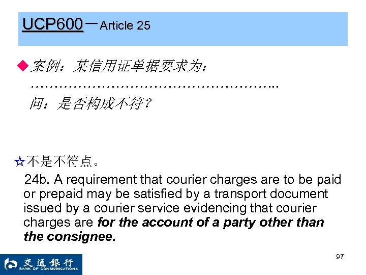 UCP 600－Article 25 ◆案例：某信用证单据要求为： ………………………. . 问：是否构成不符？ ☆不是不符点。 24 b. A requirement that courier