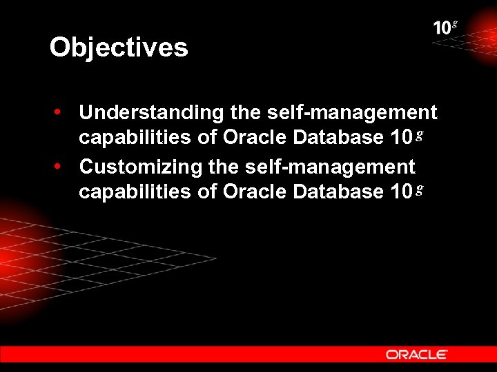 Objectives • Understanding the self-management capabilities of Oracle Database 10 g • Customizing the