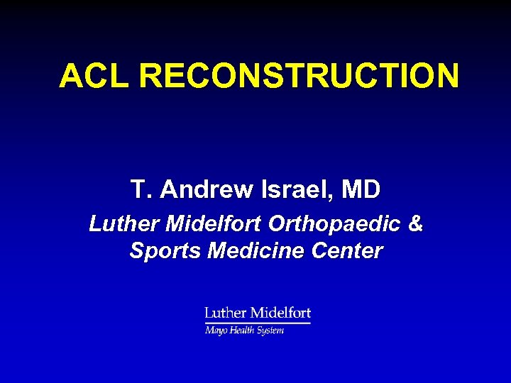 ACL RECONSTRUCTION T. Andrew Israel, MD Luther Midelfort Orthopaedic & Sports Medicine Center 