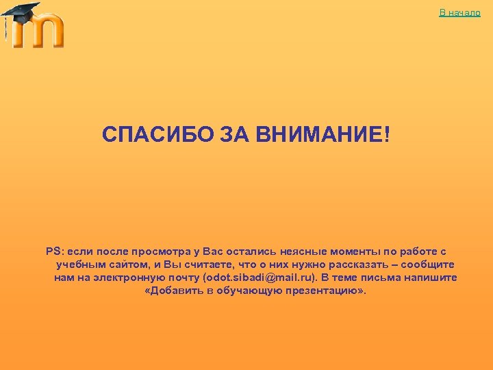 В начало СПАСИБО ЗА ВНИМАНИЕ! PS: если после просмотра у Вас остались неясные моменты