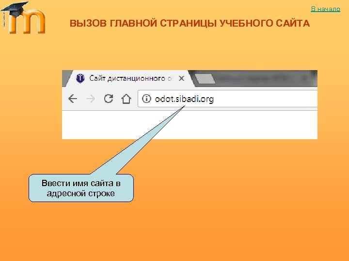 В начало ВЫЗОВ ГЛАВНОЙ СТРАНИЦЫ УЧЕБНОГО САЙТА Ввести имя сайта в адресной строке 