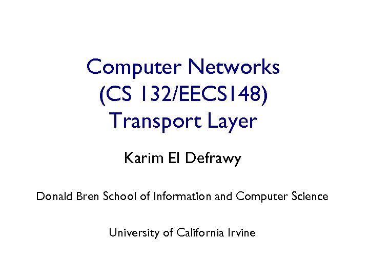 Computer Networks (CS 132/EECS 148) Transport Layer Karim El Defrawy Donald Bren School of