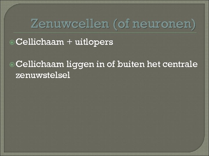 Zenuwcellen (of neuronen) Cellichaam + uitlopers liggen in of buiten het centrale zenuwstelsel 