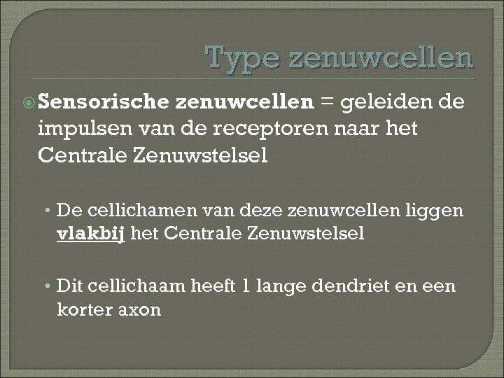 Type zenuwcellen Sensorische zenuwcellen = geleiden de impulsen van de receptoren naar het Centrale