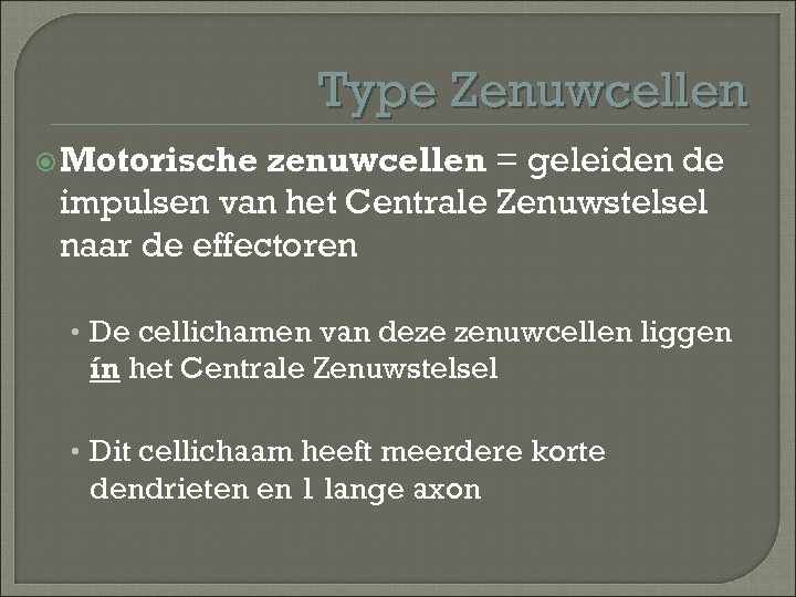 Type Zenuwcellen Motorische zenuwcellen = geleiden de impulsen van het Centrale Zenuwstelsel naar de