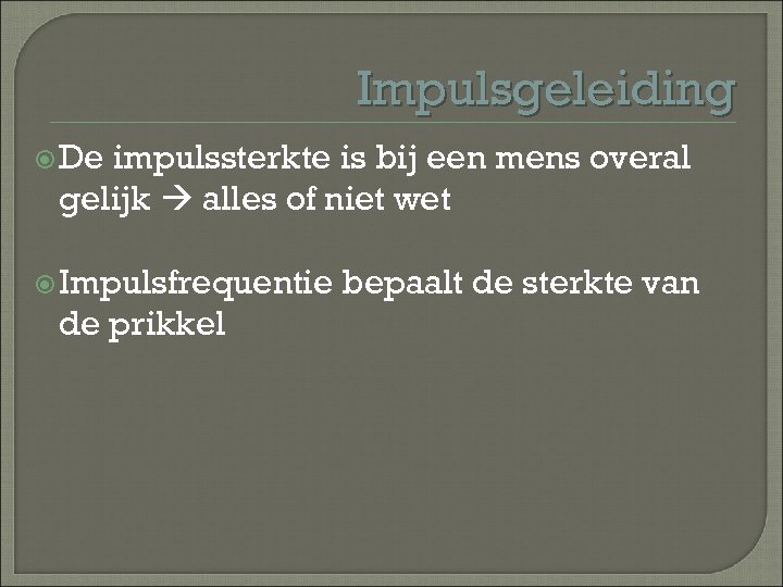 Impulsgeleiding De impulssterkte is bij een mens overal gelijk alles of niet wet Impulsfrequentie