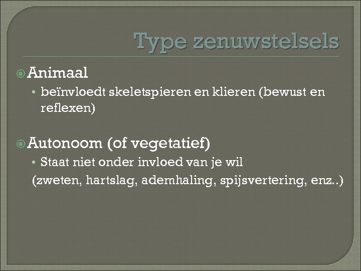 Type zenuwstelsels Animaal • beïnvloedt skeletspieren en klieren (bewust en reflexen) Autonoom (of vegetatief)