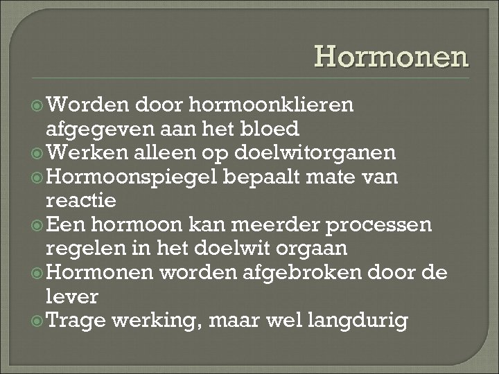 Hormonen Worden door hormoonklieren afgegeven aan het bloed Werken alleen op doelwitorganen Hormoonspiegel bepaalt