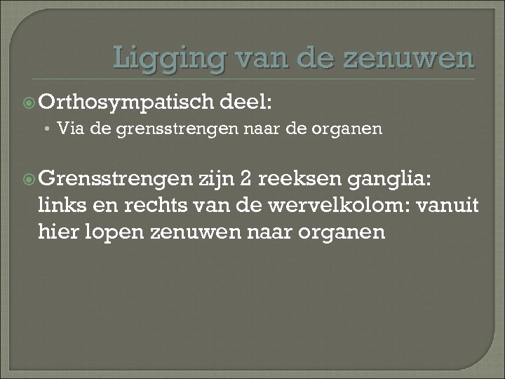 Ligging van de zenuwen Orthosympatisch deel: • Via de grensstrengen naar de organen Grensstrengen