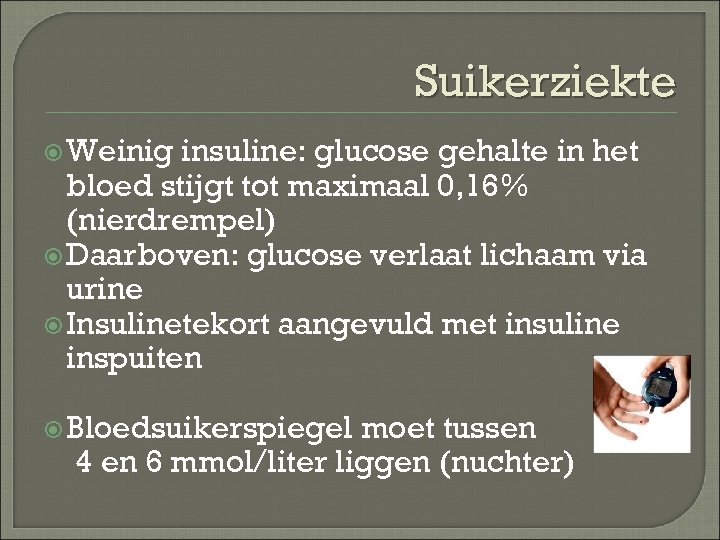 Suikerziekte Weinig insuline: glucose gehalte in het bloed stijgt tot maximaal 0, 16% (nierdrempel)