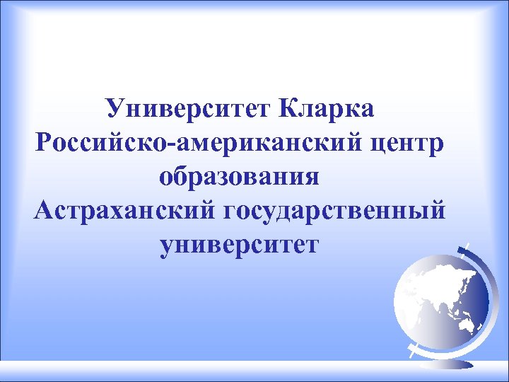 Университет Кларка Российско-американский центр образования Астраханский государственный университет 