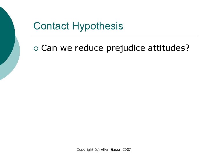 Contact Hypothesis ¡ Can we reduce prejudice attitudes? Copyright (c) Allyn Bacon 2007 