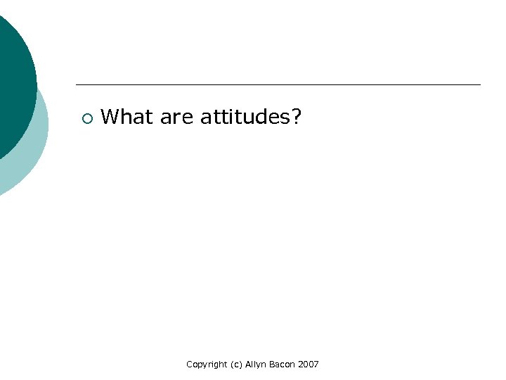 ¡ What are attitudes? Copyright (c) Allyn Bacon 2007 