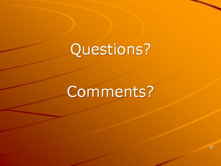 Questions? Comments? 56 